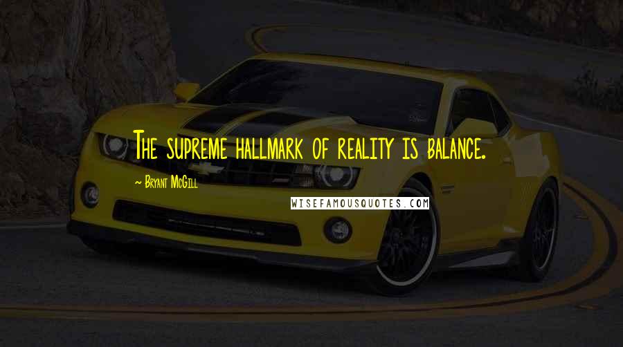 Bryant McGill Quotes: The supreme hallmark of reality is balance.