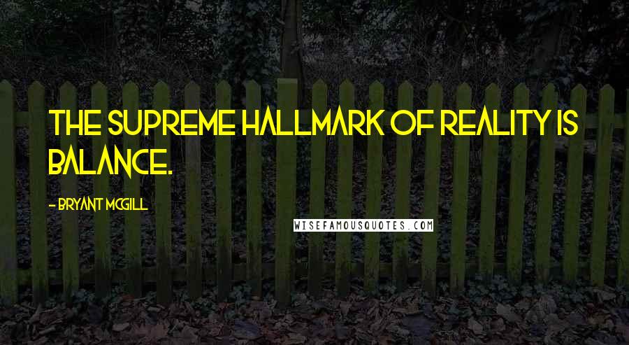 Bryant McGill Quotes: The supreme hallmark of reality is balance.