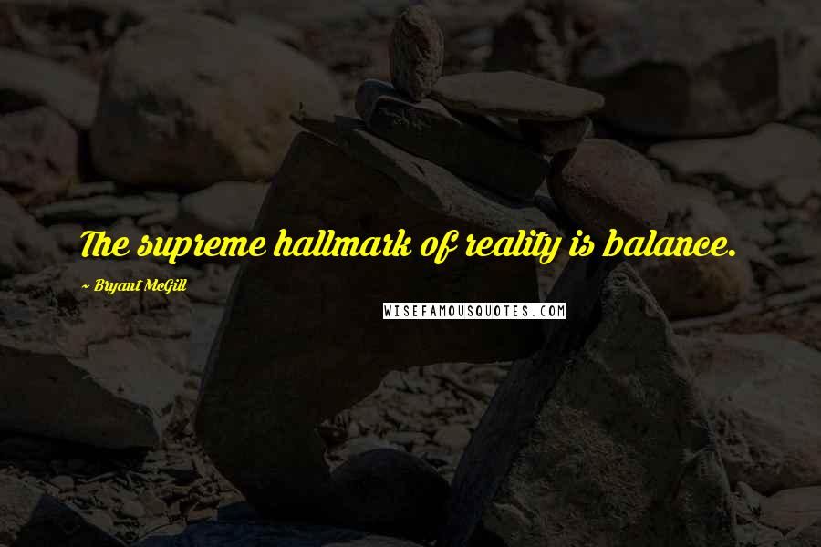 Bryant McGill Quotes: The supreme hallmark of reality is balance.