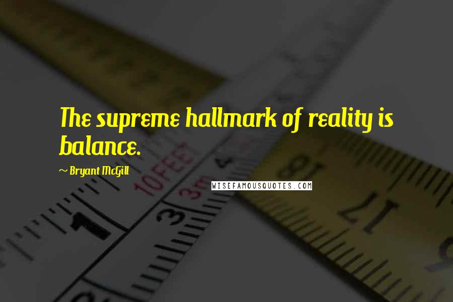 Bryant McGill Quotes: The supreme hallmark of reality is balance.