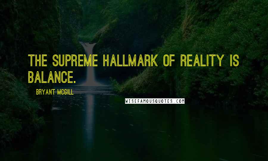 Bryant McGill Quotes: The supreme hallmark of reality is balance.