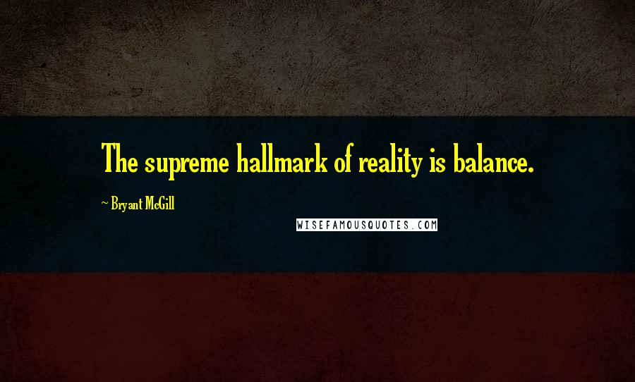 Bryant McGill Quotes: The supreme hallmark of reality is balance.