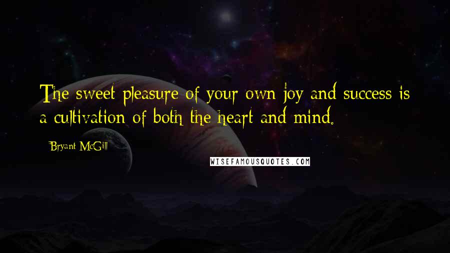 Bryant McGill Quotes: The sweet pleasure of your own joy and success is a cultivation of both the heart and mind.