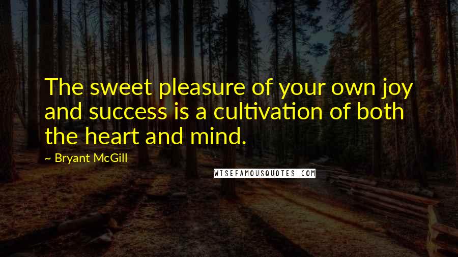 Bryant McGill Quotes: The sweet pleasure of your own joy and success is a cultivation of both the heart and mind.