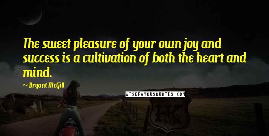 Bryant McGill Quotes: The sweet pleasure of your own joy and success is a cultivation of both the heart and mind.