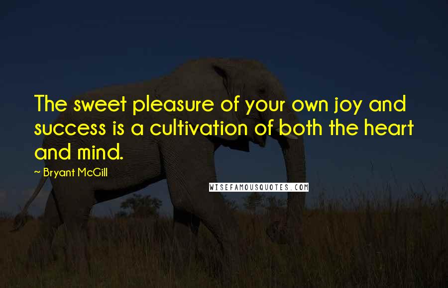 Bryant McGill Quotes: The sweet pleasure of your own joy and success is a cultivation of both the heart and mind.