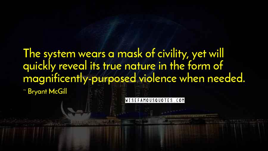 Bryant McGill Quotes: The system wears a mask of civility, yet will quickly reveal its true nature in the form of magnificently-purposed violence when needed.