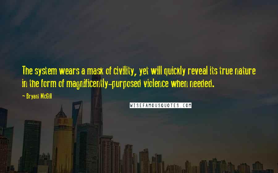 Bryant McGill Quotes: The system wears a mask of civility, yet will quickly reveal its true nature in the form of magnificently-purposed violence when needed.