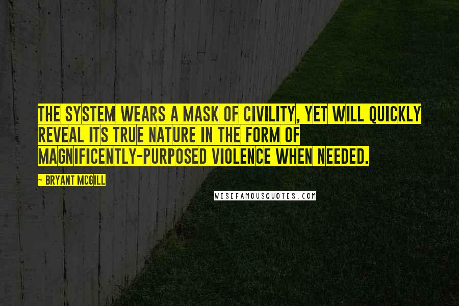 Bryant McGill Quotes: The system wears a mask of civility, yet will quickly reveal its true nature in the form of magnificently-purposed violence when needed.