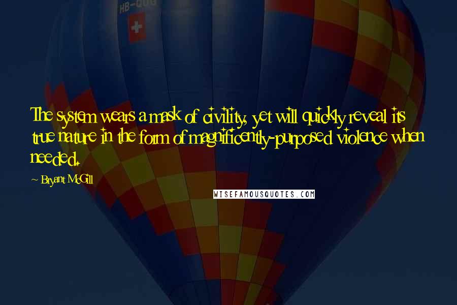 Bryant McGill Quotes: The system wears a mask of civility, yet will quickly reveal its true nature in the form of magnificently-purposed violence when needed.