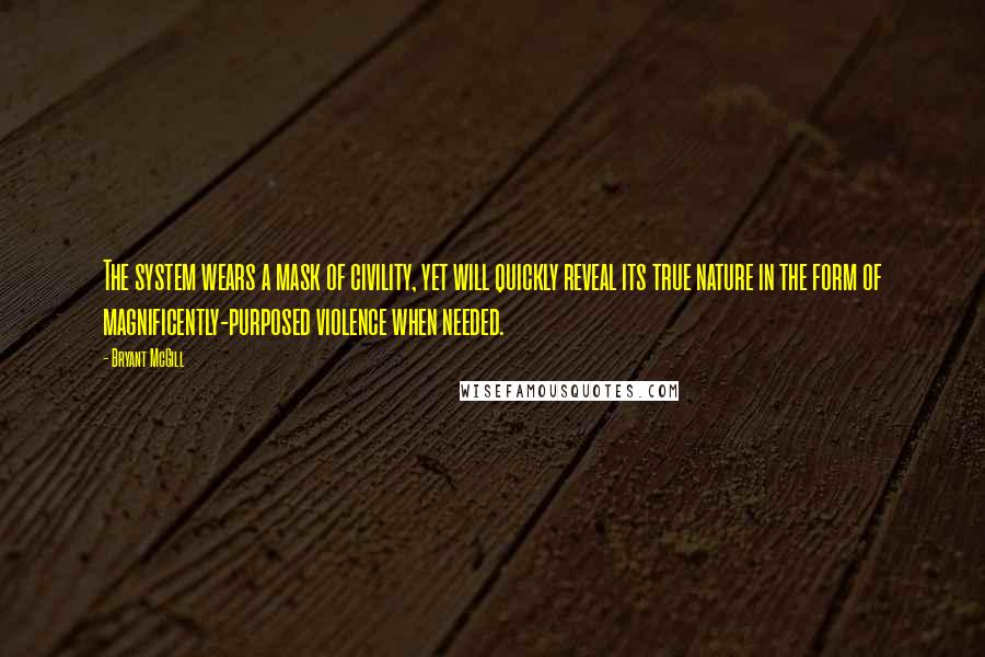 Bryant McGill Quotes: The system wears a mask of civility, yet will quickly reveal its true nature in the form of magnificently-purposed violence when needed.