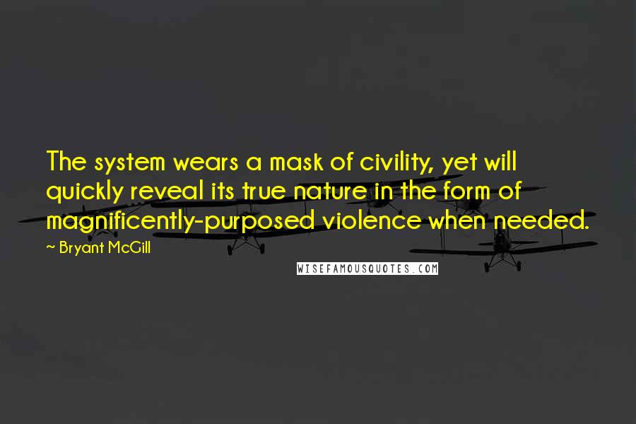 Bryant McGill Quotes: The system wears a mask of civility, yet will quickly reveal its true nature in the form of magnificently-purposed violence when needed.