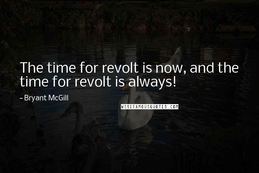 Bryant McGill Quotes: The time for revolt is now, and the time for revolt is always!