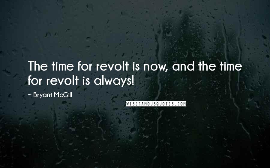 Bryant McGill Quotes: The time for revolt is now, and the time for revolt is always!