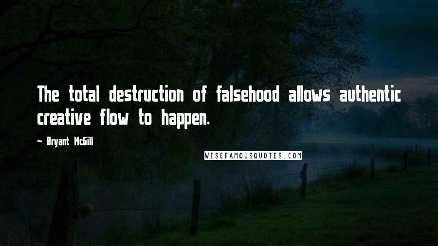 Bryant McGill Quotes: The total destruction of falsehood allows authentic creative flow to happen.
