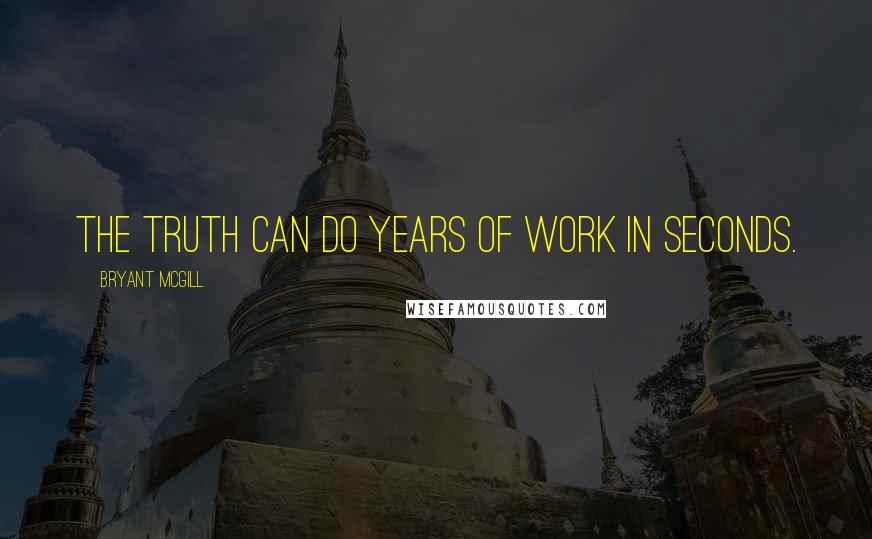 Bryant McGill Quotes: The truth can do years of work in seconds.