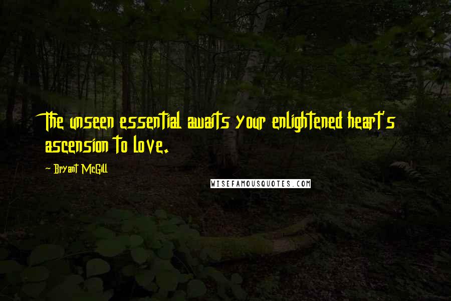 Bryant McGill Quotes: The unseen essential awaits your enlightened heart's ascension to love.