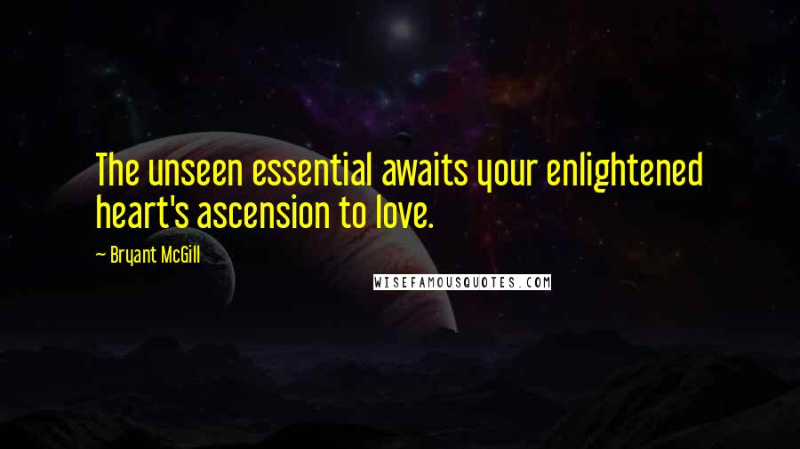 Bryant McGill Quotes: The unseen essential awaits your enlightened heart's ascension to love.