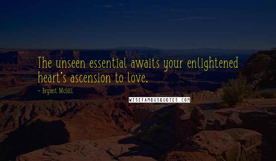 Bryant McGill Quotes: The unseen essential awaits your enlightened heart's ascension to love.