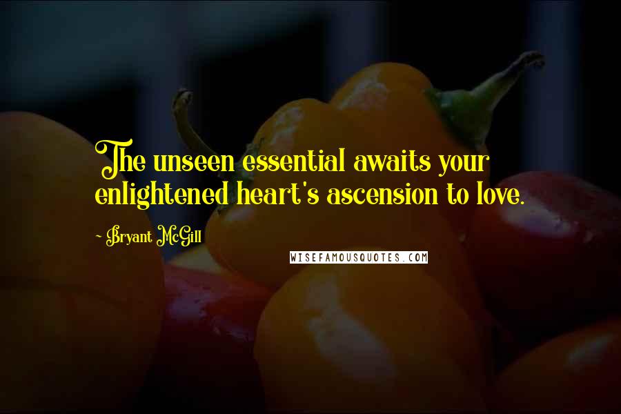 Bryant McGill Quotes: The unseen essential awaits your enlightened heart's ascension to love.