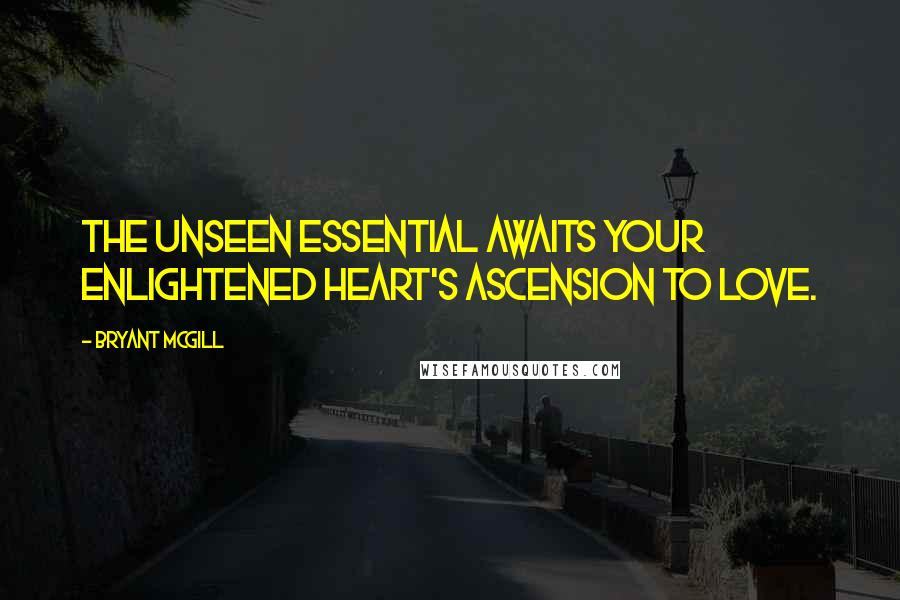 Bryant McGill Quotes: The unseen essential awaits your enlightened heart's ascension to love.