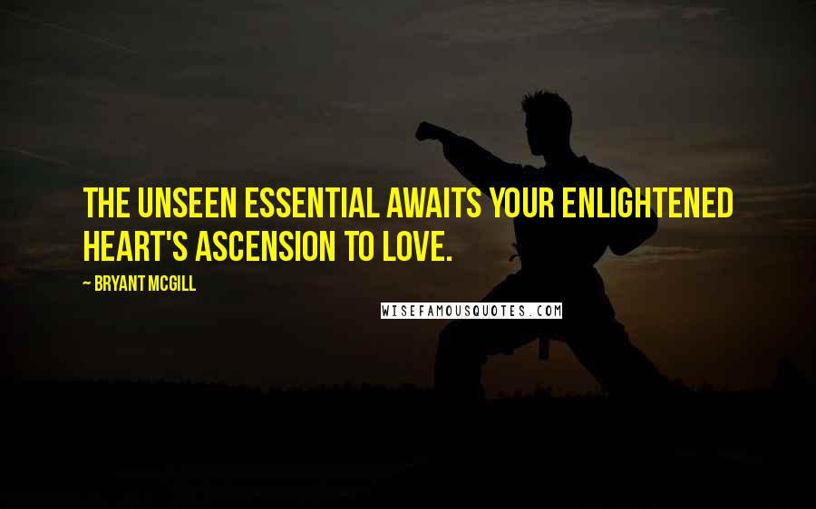 Bryant McGill Quotes: The unseen essential awaits your enlightened heart's ascension to love.