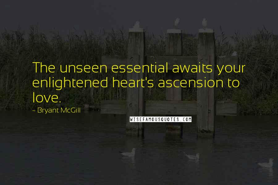 Bryant McGill Quotes: The unseen essential awaits your enlightened heart's ascension to love.