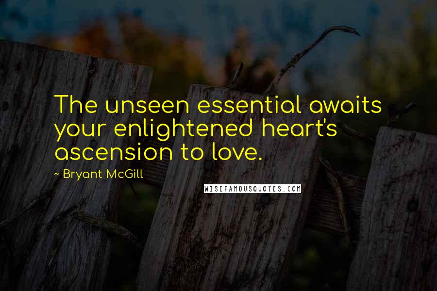 Bryant McGill Quotes: The unseen essential awaits your enlightened heart's ascension to love.