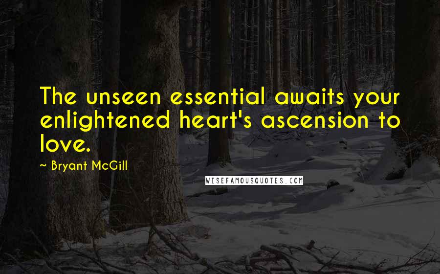 Bryant McGill Quotes: The unseen essential awaits your enlightened heart's ascension to love.