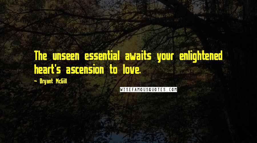 Bryant McGill Quotes: The unseen essential awaits your enlightened heart's ascension to love.