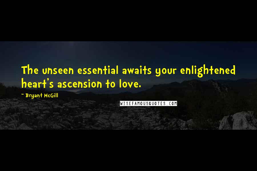 Bryant McGill Quotes: The unseen essential awaits your enlightened heart's ascension to love.