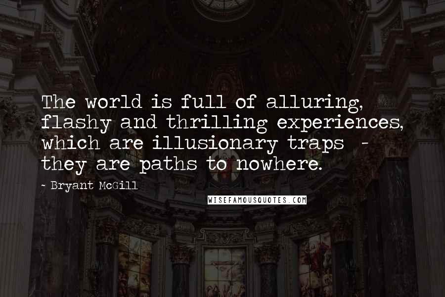 Bryant McGill Quotes: The world is full of alluring, flashy and thrilling experiences, which are illusionary traps - they are paths to nowhere.