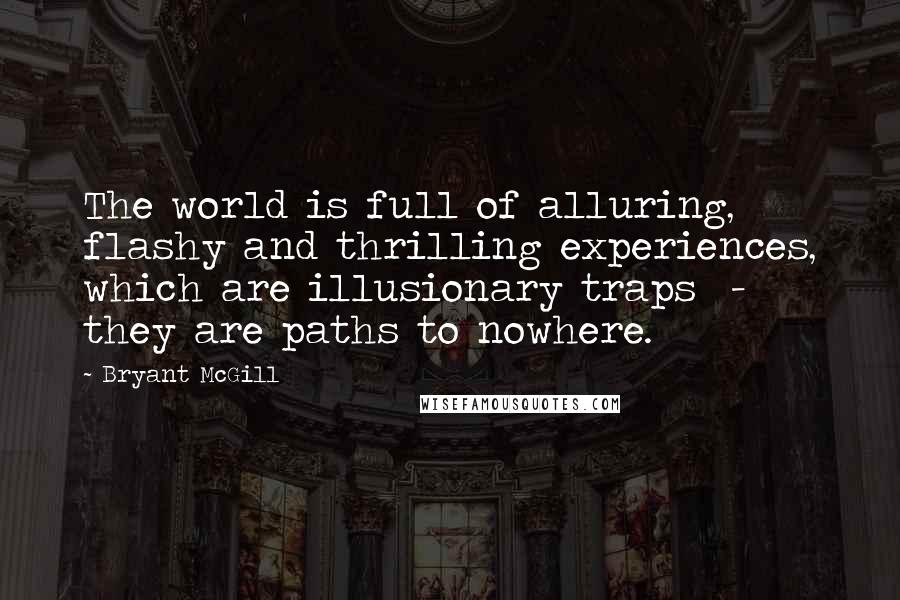 Bryant McGill Quotes: The world is full of alluring, flashy and thrilling experiences, which are illusionary traps  -  they are paths to nowhere.