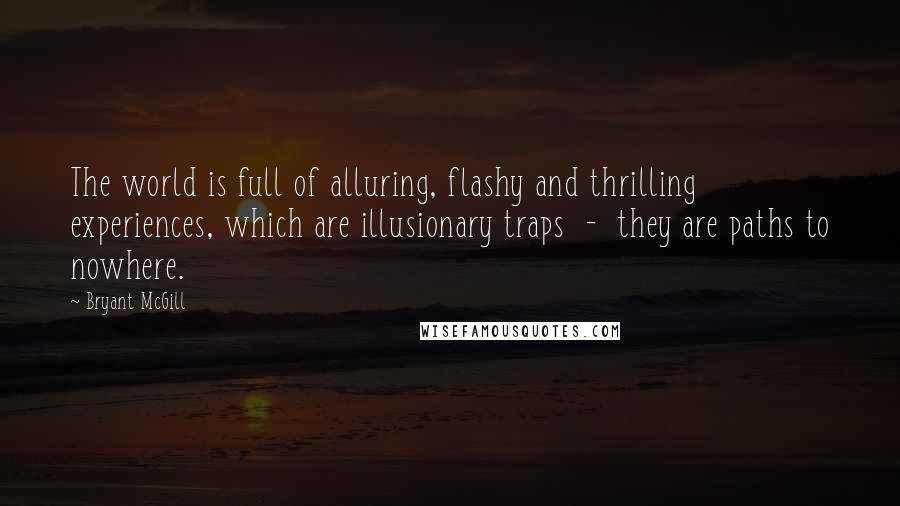 Bryant McGill Quotes: The world is full of alluring, flashy and thrilling experiences, which are illusionary traps  -  they are paths to nowhere.