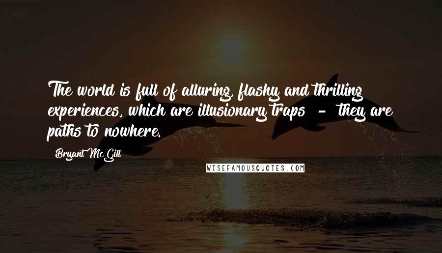 Bryant McGill Quotes: The world is full of alluring, flashy and thrilling experiences, which are illusionary traps  -  they are paths to nowhere.