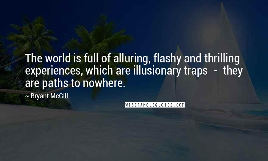Bryant McGill Quotes: The world is full of alluring, flashy and thrilling experiences, which are illusionary traps  -  they are paths to nowhere.