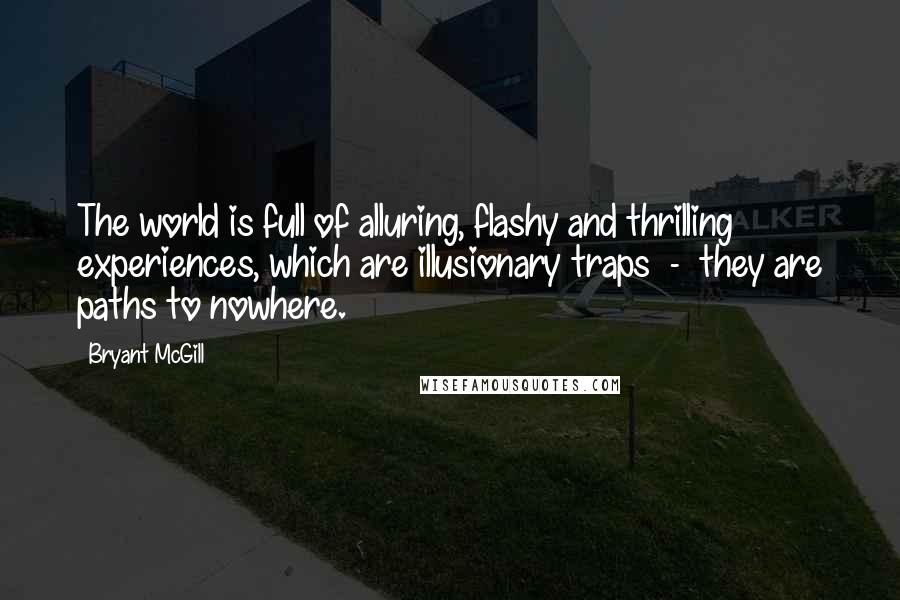 Bryant McGill Quotes: The world is full of alluring, flashy and thrilling experiences, which are illusionary traps  -  they are paths to nowhere.