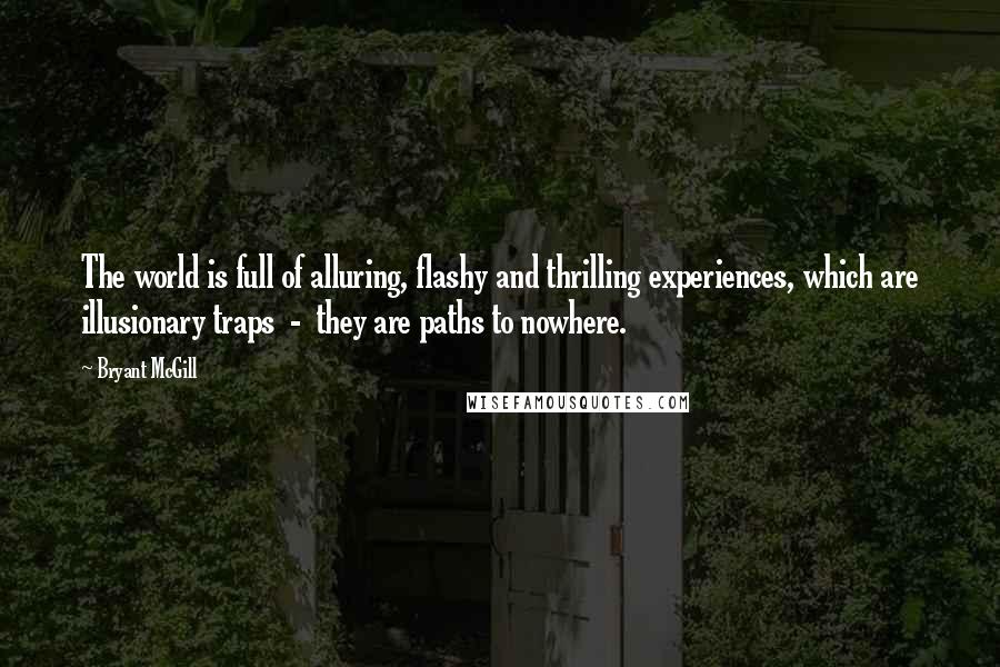 Bryant McGill Quotes: The world is full of alluring, flashy and thrilling experiences, which are illusionary traps  -  they are paths to nowhere.