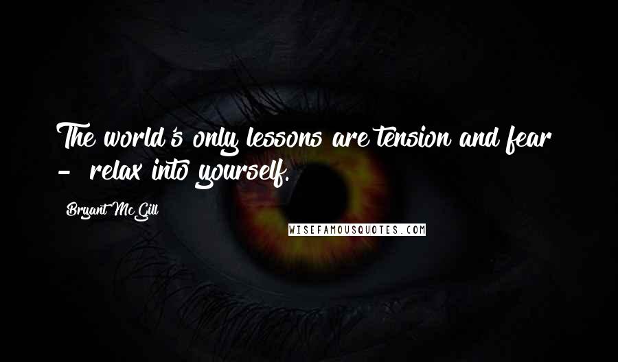 Bryant McGill Quotes: The world's only lessons are tension and fear - relax into yourself.
