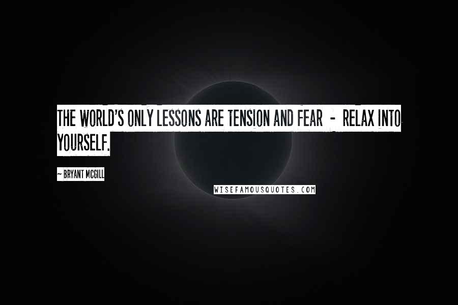 Bryant McGill Quotes: The world's only lessons are tension and fear - relax into yourself.