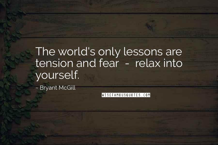 Bryant McGill Quotes: The world's only lessons are tension and fear - relax into yourself.