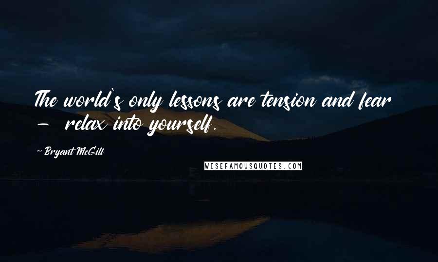 Bryant McGill Quotes: The world's only lessons are tension and fear - relax into yourself.