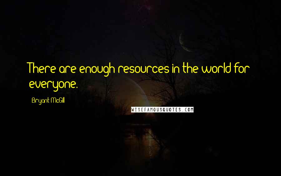 Bryant McGill Quotes: There are enough resources in the world for everyone.