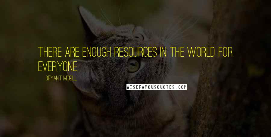 Bryant McGill Quotes: There are enough resources in the world for everyone.