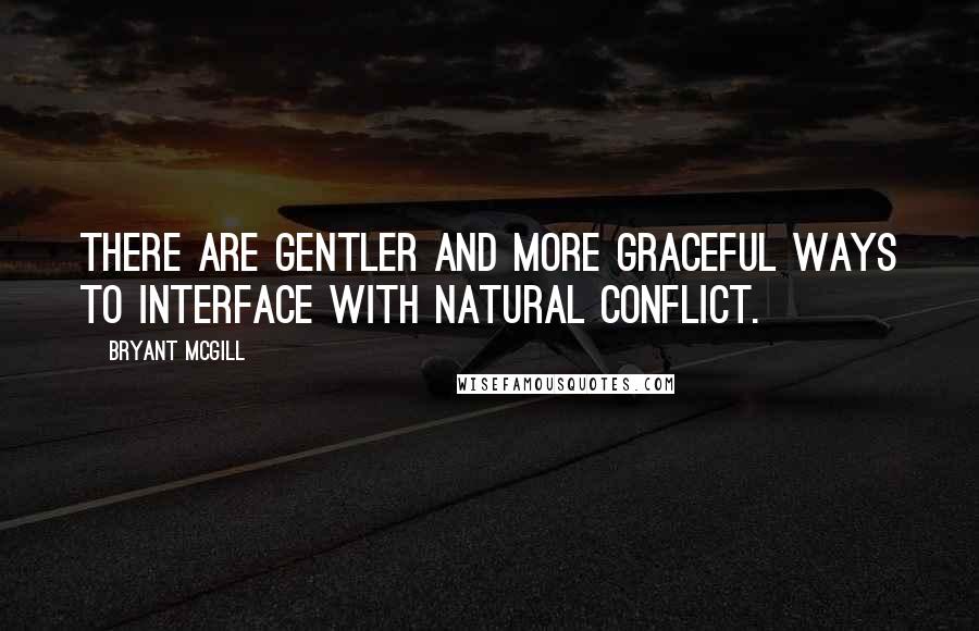 Bryant McGill Quotes: There are gentler and more graceful ways to interface with natural conflict.