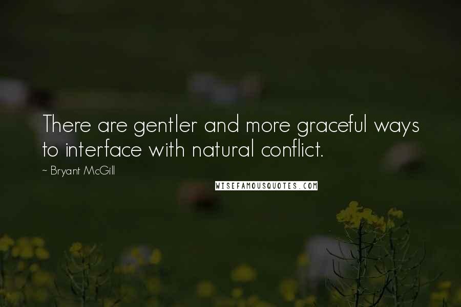 Bryant McGill Quotes: There are gentler and more graceful ways to interface with natural conflict.