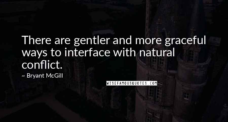 Bryant McGill Quotes: There are gentler and more graceful ways to interface with natural conflict.