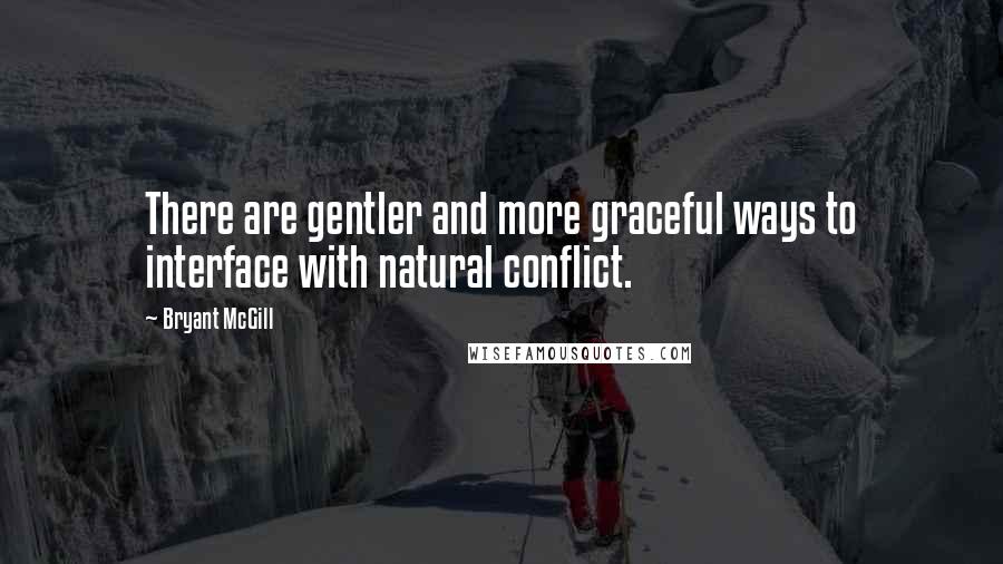 Bryant McGill Quotes: There are gentler and more graceful ways to interface with natural conflict.