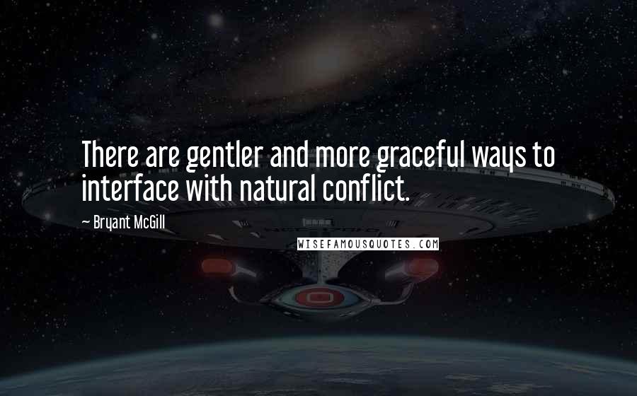 Bryant McGill Quotes: There are gentler and more graceful ways to interface with natural conflict.