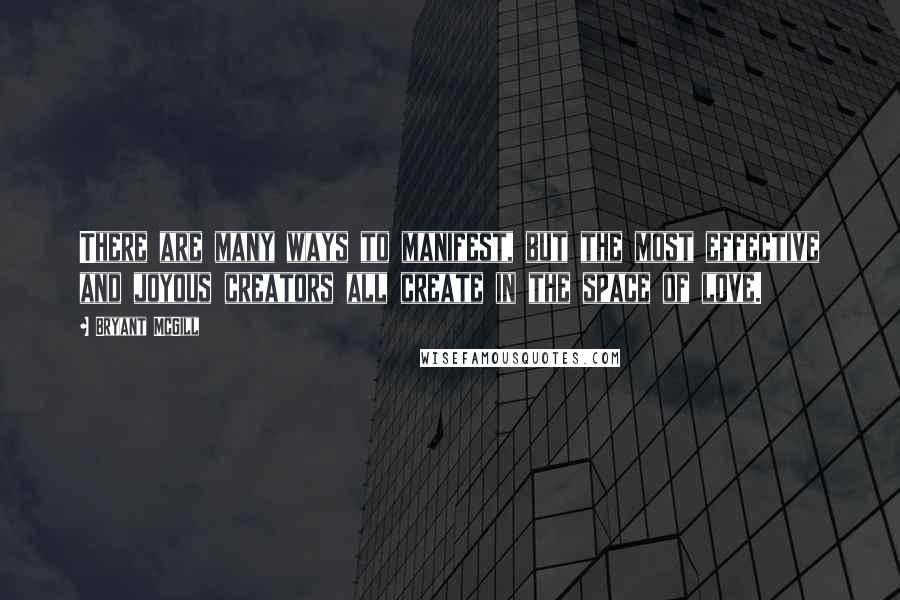 Bryant McGill Quotes: There are many ways to manifest, but the most effective and joyous creators all create in the space of love.